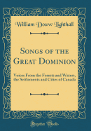 Songs of the Great Dominion: Voices from the Forests and Waters, the Settlements and Cities of Canada (Classic Reprint)