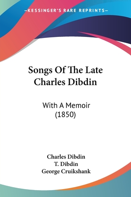 Songs Of The Late Charles Dibdin: With A Memoir (1850) - Dibdin, Charles, and Dibdin, T (Editor)