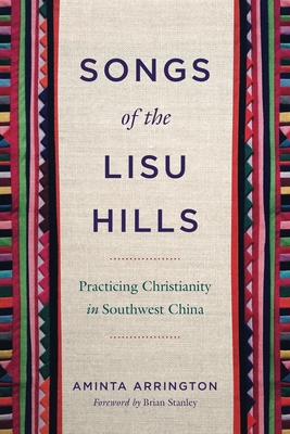 Songs of the Lisu Hills: Practicing Christianity in Southwest China - Arrington, Aminta, and Stanley, Brian (Foreword by)