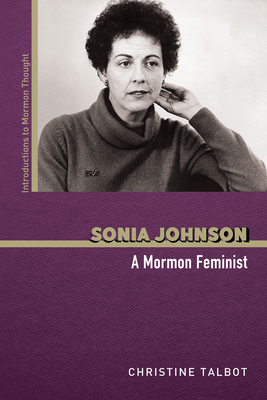 Sonia Johnson: A Mormon Feminist - Talbot, Christine, and Bowman, Matthew (Foreword by), and Spencer, Joseph M (Foreword by)