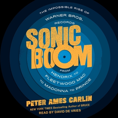 Sonic Boom Lib/E: The Impossible Rise of Warner Bros. Records, from Hendrix to Fleetwood Mac to Madonna to Prince - Carlin, Peter Ames, and De Vries, David (Read by)