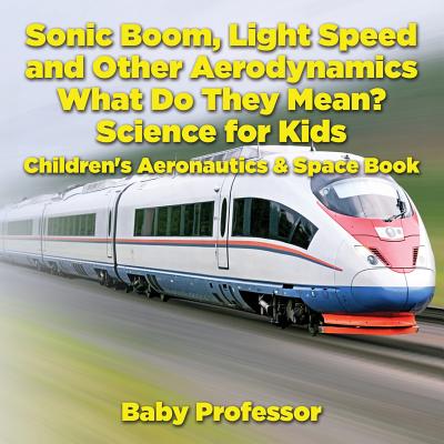 Sonic Boom, Light Speed and other Aerodynamics - What Do they Mean? Science for Kids - Children's Aeronautics & Space Book - Baby Professor