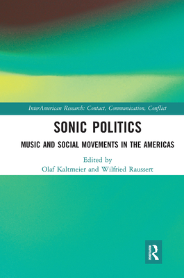 Sonic Politics: Music and Social Movements in the Americas - Kaltmeier, Olaf (Editor), and Raussert, Wilfried (Editor)