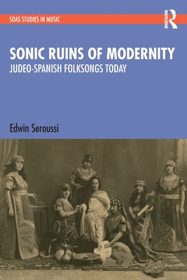 Sonic Ruins of Modernity: Judeo-Spanish Folksongs Today - Seroussi, Edwin