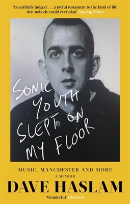 Sonic Youth Slept On My Floor: Music, Manchester, and More: A Memoir - Haslam, Dave