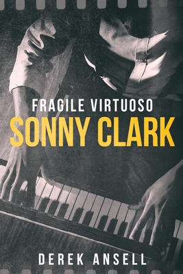 Sonny Clark - Fragile Virtuoso - Ansell, Derek