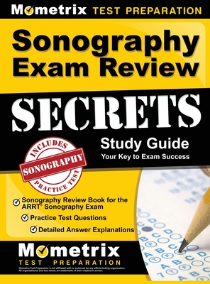Sonography Exam Review Secrets Study Guide - Sonography Review Book for the ARRT Sonography Exam, Practice Test Questions, Detailed Answer Explanations: [Updated for the New 2019 Outline] - Mometrix (Editor)