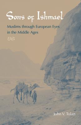 Sons of Ishmael: Muslims Through European Eyes in the Middle Ages - Tolan, John V, Professor