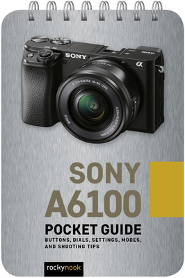 Sony A6100: Pocket Guide: Buttons, Dials, Settings, Modes, and Shooting Tips - Nook, Rocky