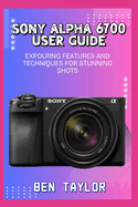 Sony Alpha 6700 User Guide: Expolring Features and Techniques for Stunning Shots