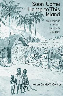 Soon Come Home to This Island: West Indians in British Children's Literature - Sands-O'Connor, Karen
