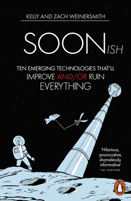Soonish: Ten Emerging Technologies That Will Improve and/or Ruin Everything - Weinersmith, Dr. Kelly, and Weinersmith, Zach
