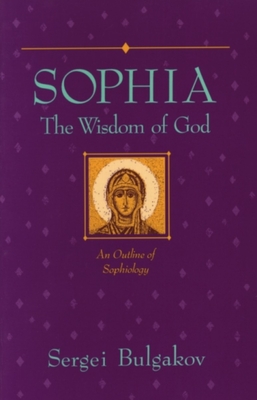 Sophia: The Wisdom of God: An Outline of Sophiology - Bulgakov, Sergei
