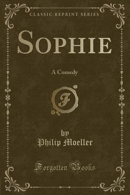 Sophie: A Comedy (Classic Reprint) - Moeller, Philip