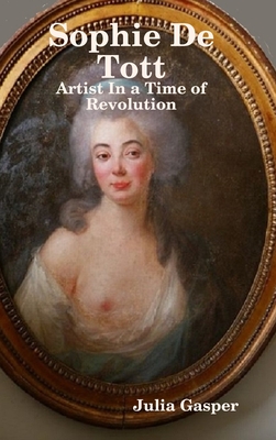 Sophie De Tott: Artist In a Time of Revolution - Gasper, Julia