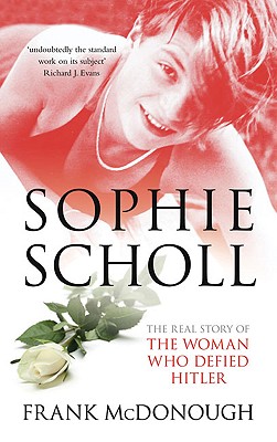 Sophie Scholl: The Real Story of the Woman Who Defied Hitler - McDonough, Frank