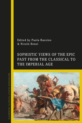 Sophistic Views of the Epic Past from the Classical to the Imperial Age - Bassino, Paola, and Benzi, Nicol