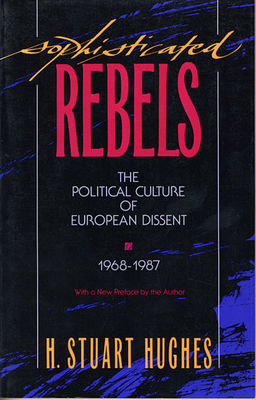 Sophisticated Rebels: The Political Culture of European Dissent, 1968-1987, with a New Preface by the Author - Hughes, H Stuart