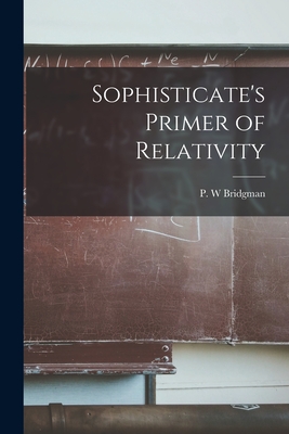 Sophisticate's Primer of Relativity - Bridgman, P W (Creator)