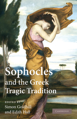 Sophocles and the Greek Tragic Tradition - Goldhill, Simon (Editor), and Hall, Edith (Editor)