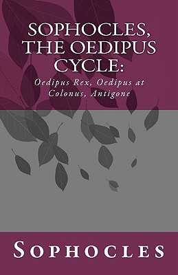 Sophocles, the Oedipus Cycle: Oedipus Rex, Oedipus at Colonus, Antigone - Sophocles