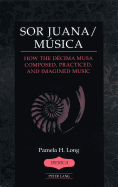 Sor Juana/Msica: How the Dcima Musa Composed, Practiced, and Imagined Music