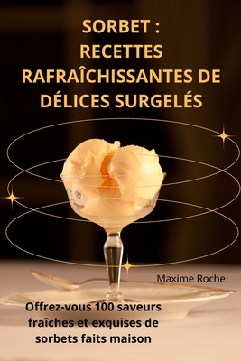 Sorbet: Recettes Rafra?chissantes de D?lices Surgel?s - Maxime Roche