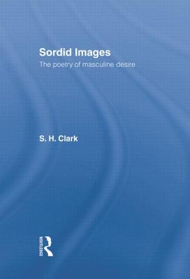 Sordid Images: The Poetry of Masculine Desire - Clark, Steve