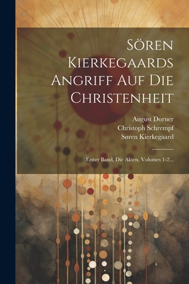 Soren Kierkegaards Angriff Auf Die Christenheit: Erster Band, Die Akten, Volumes 1-2... - Kierkegaard, Sren, and Dorner, August, and Schrempf, Christoph