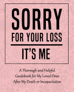 Sorry for Your Loss - It's Me: A Thorough and Helpful Guidebook - Im Dead Now What Planner for My Loved Ones - What My Family Should Know When Im Gone Book