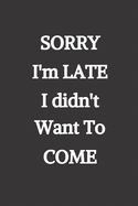 Sorry I'm Late, I didn't want to come: Blank Lined Journal to Write in For Work or Office Funny Notebooks for Adults