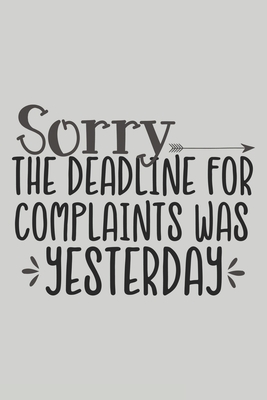 Sorry the Deadline for Complaints Was Yesterday: Blank Lined Notebook. Funny Gag Gift for office co-worker, boss, employee. Perfect and original appreciation present for men, women, wife, husband. - For Everyone, Journals