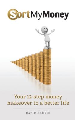 Sort My Money: Your 12-step money makeover to a better life - Rankin, David