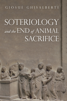 Soteriology and the End of Animal Sacrifice - Ghisalberti, Giosu