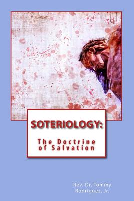 Soteriology: The Doctrine of Salvation - Rodriguez, Tommy, Dr., Jr.