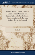 Souidas. Suid Lexicon, Grce & Latine. Textum Grcum cum Manuscriptis Codicibus Collatum a Quamplurimis Mendis Purgavit, Notisque Perpetuis Illustravit: Versionem Latinam milii Porti.... of 3; Volume 1