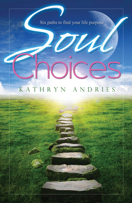 Soul Choices: Six Paths to Find Your Life Purpose - Andries, Kathryn