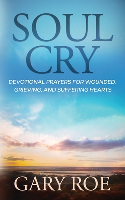 Soul Cry: Devotional Prayers for Wounded, Grieving, and Suffering Hearts - Roe, Gary