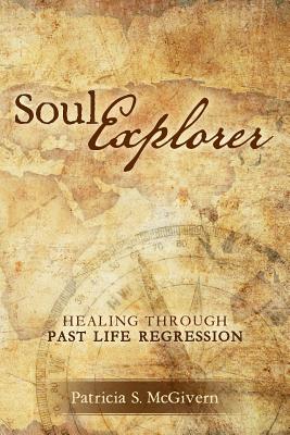 Soul Explorer: Healing through Past Life Regression - McGivern, Patricia S