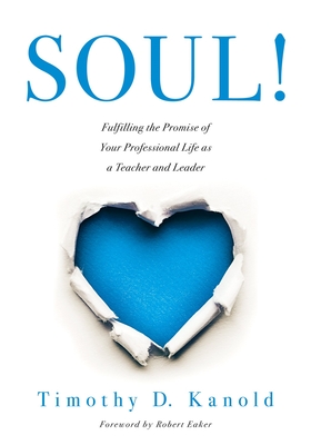 Soul!: Fulfilling the Promise of Your Professional Life as a Teacher and Leader (a Professional Wellness and Self-Reflection Resource for Educators at Every Grade Level) - Kanold, Timothy D, and Eaker, Robert (Foreword by)