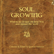 Soul Growing: Wisdom for 13 year old boys from men around the world
