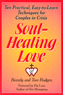 Soul-Healing Love: Ten Practical Easy-To-Learn Techniques for Couples in Crisis - Rodgers, Beverly, and Rodgers, Tom, and Rodgers, Thomas A