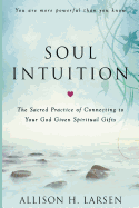 Soul Intuition: The Sacred Practice of Connecting to Your God Given Spiritual Gifts