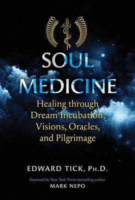 Soul Medicine: Healing Through Dream Incubation, Visions, Oracles, and Pilgrimage - Tick, Edward, and Nepo, Mark (Foreword by)