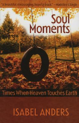 Soul Moments: Times When Heaven Touches Earth - Anders, Isabel