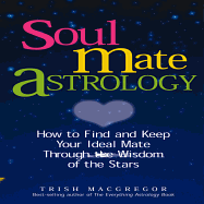 Soulmate Astrology: How to Find and Keep Your Ideal Mate Through the Wisdom of the Stars