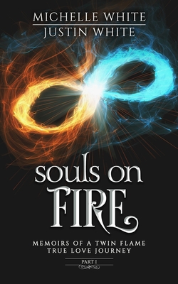 Souls on Fire: Memoirs of a Twin Flame True Love Journey (Part 1) - White, Justin, and White, Michelle