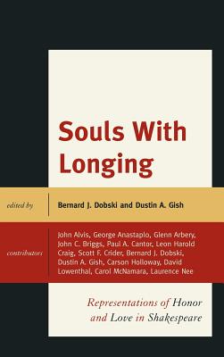 Souls with Longing: Representations of Honor and Love in Shakespeare - Dobski, Bernard J (Editor), and Gish, Dustin A (Editor), and Alvis, John (Contributions by)
