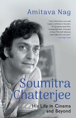 Soumitra Chatterjee His Life in Cinema and Beyond - Nag, Amitava