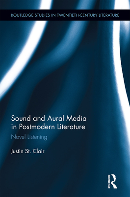 Sound and Aural Media in Postmodern Literature: Novel Listening - St Clair, Justin